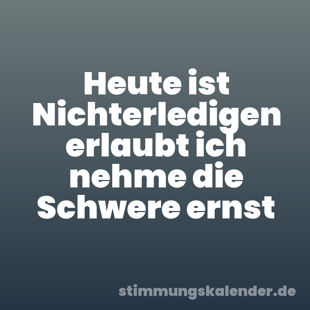 Heute ist Nichterledigen erlaubt ich nehme die Schwere ernst