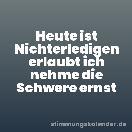 Heute ist Nichterledigen erlaubt ich nehme die Schwere ernst