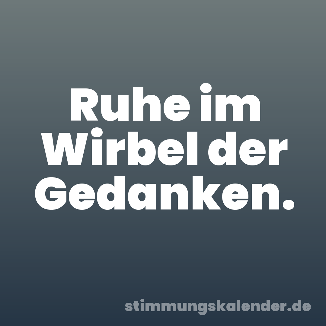 Ruhe im Wirbel der Gedanken.