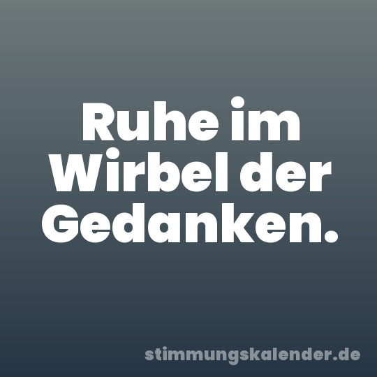 Ruhe im Wirbel der Gedanken.