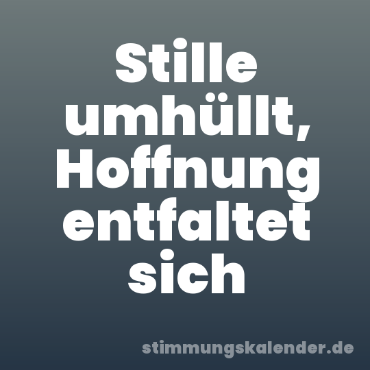 Stille umhüllt, Hoffnung entfaltet sich