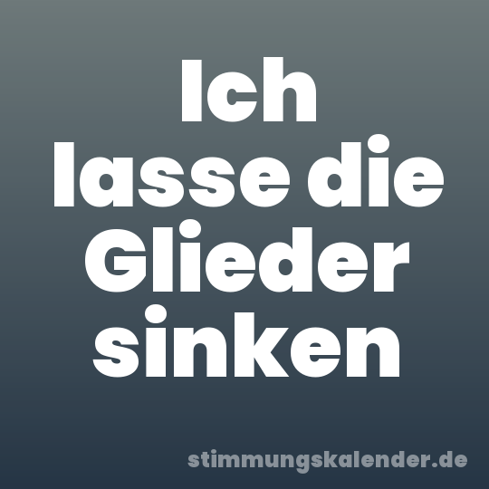 Ich lasse die Glieder sinken