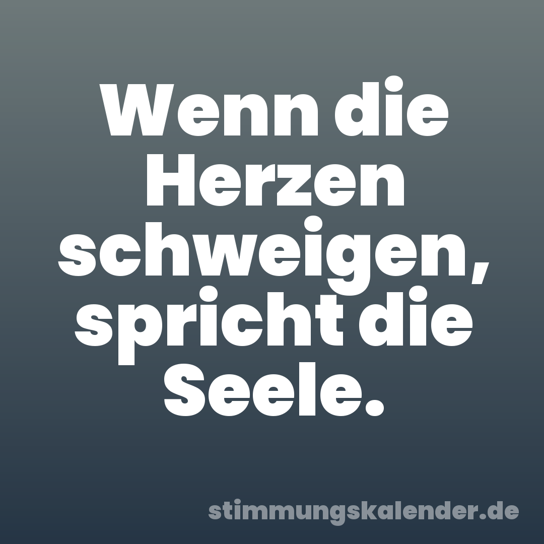 Wenn die Herzen schweigen, spricht die Seele.