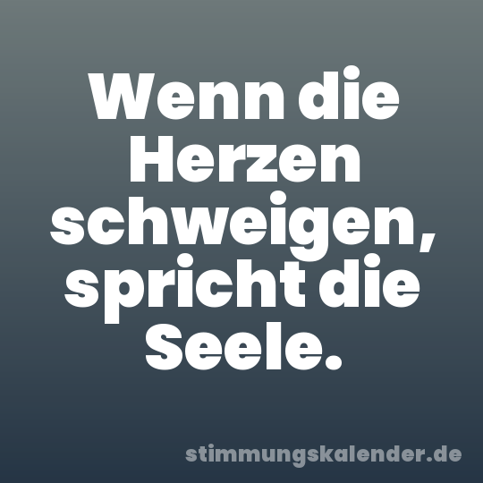 Wenn die Herzen schweigen, spricht die Seele.