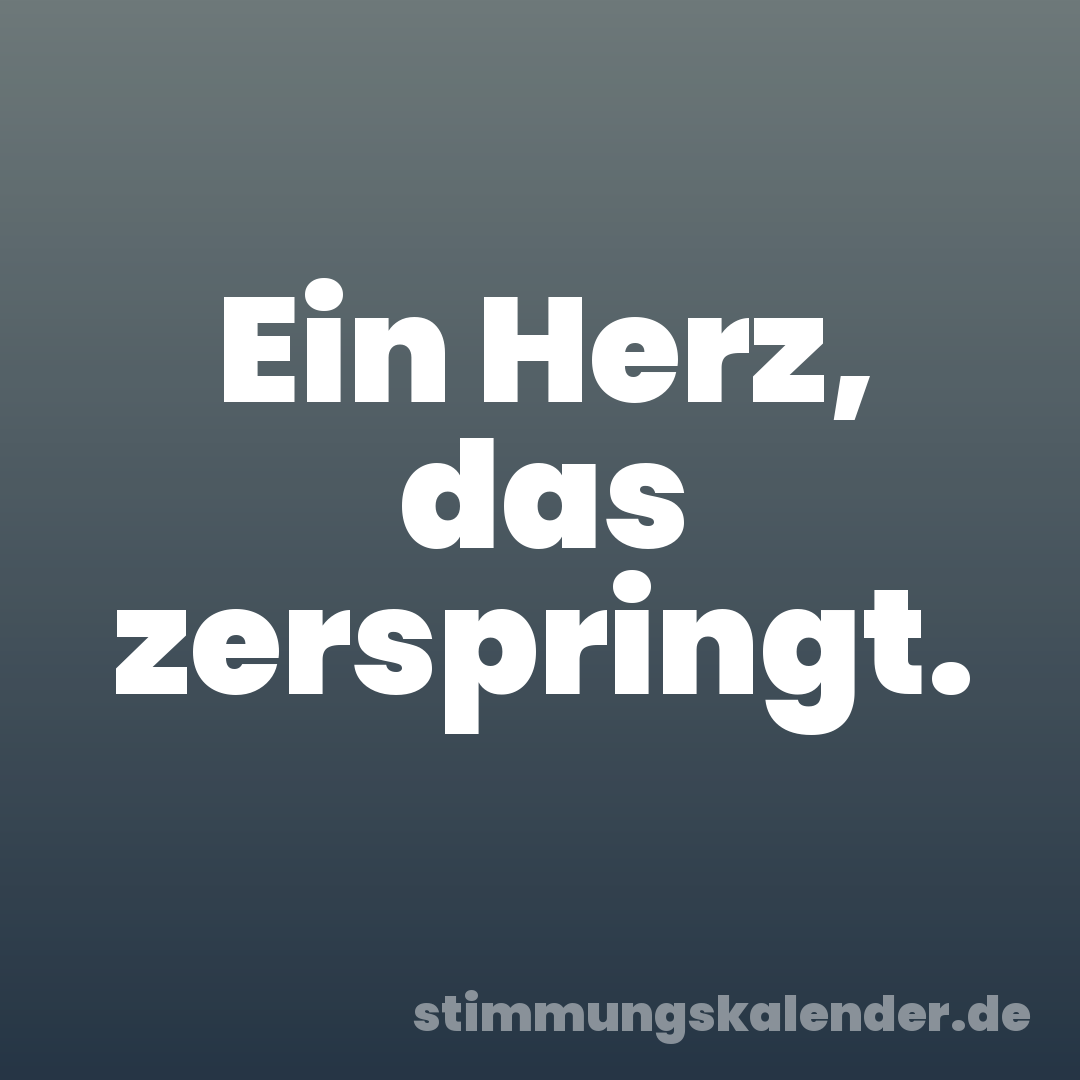 Ein Herz, das zerspringt.