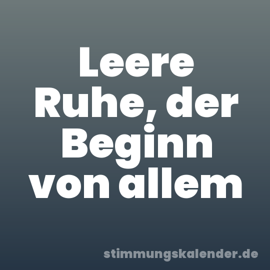 Leere Ruhe, der Beginn von allem