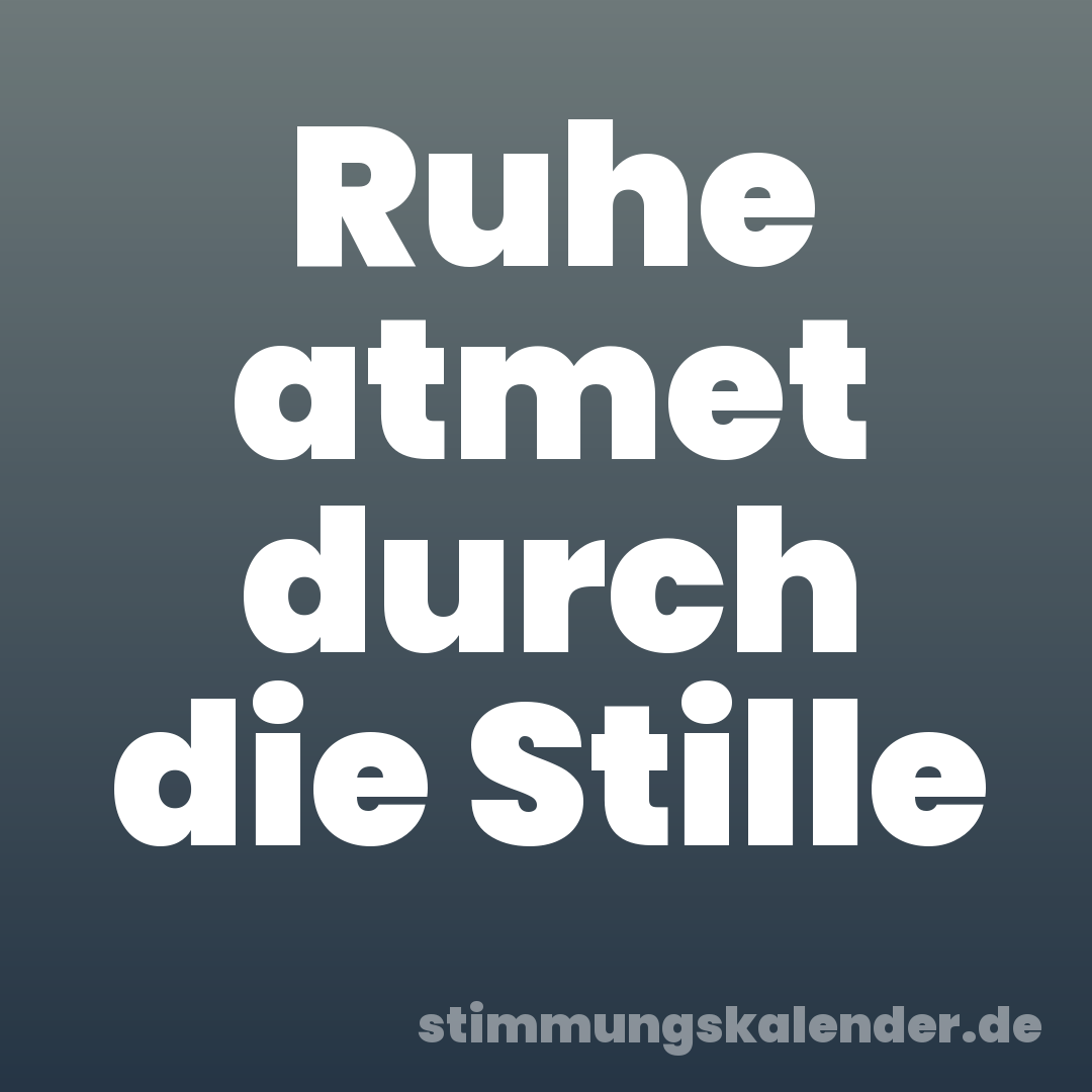 Ruhe atmet durch die Stille