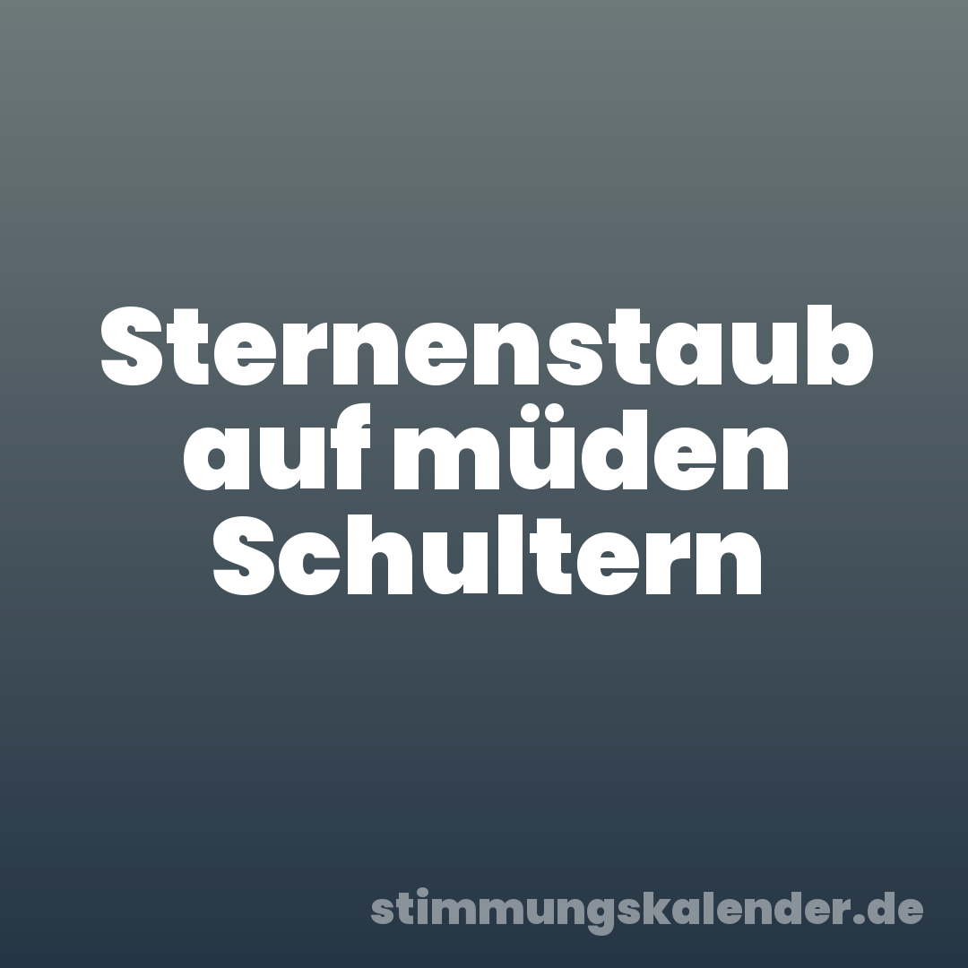 Sternenstaub auf müden Schultern