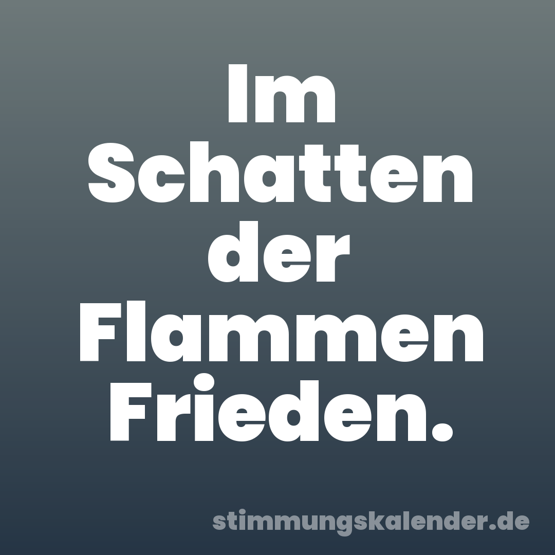 Im Schatten der Flammen Frieden.