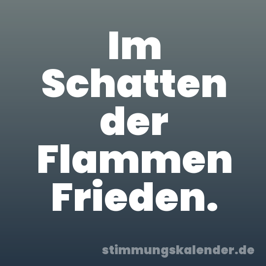Im Schatten der Flammen Frieden.