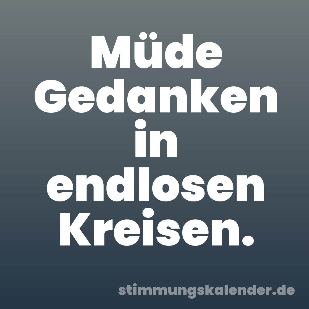 Müde Gedanken in endlosen Kreisen.