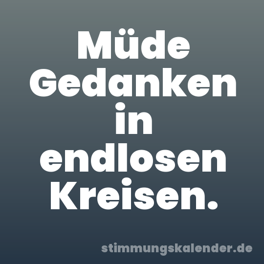 Müde Gedanken in endlosen Kreisen.