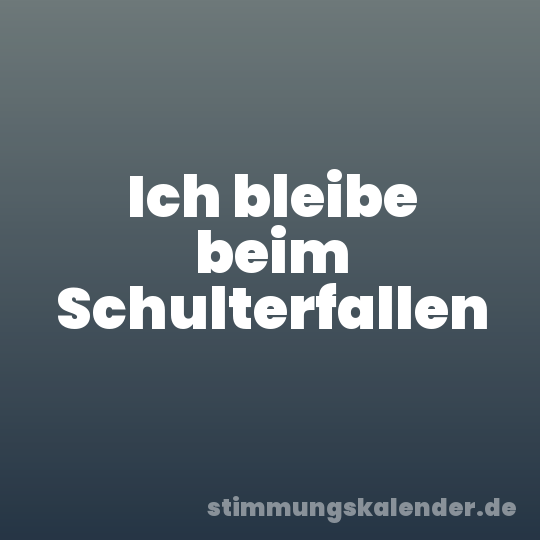 Ich bleibe beim Schulterfallen