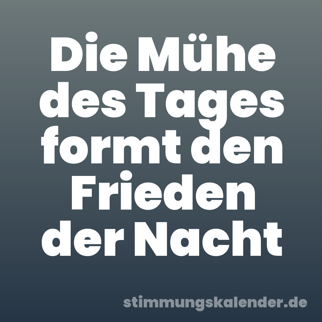 Die Mühe des Tages formt den Frieden der Nacht