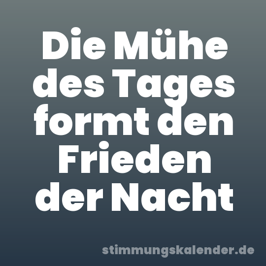 Die Mühe des Tages formt den Frieden der Nacht
