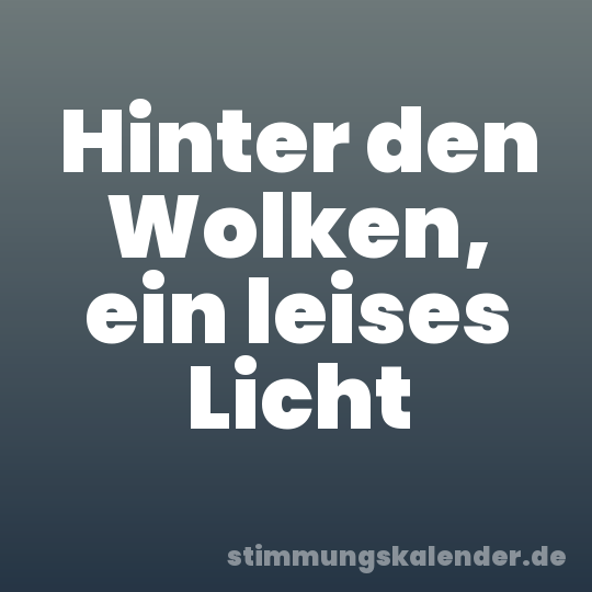 Hinter den Wolken, ein leises Licht