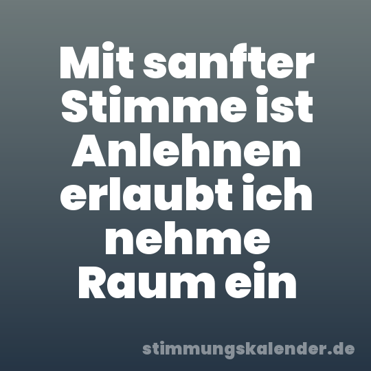 Mit sanfter Stimme ist Anlehnen erlaubt ich nehme Raum ein