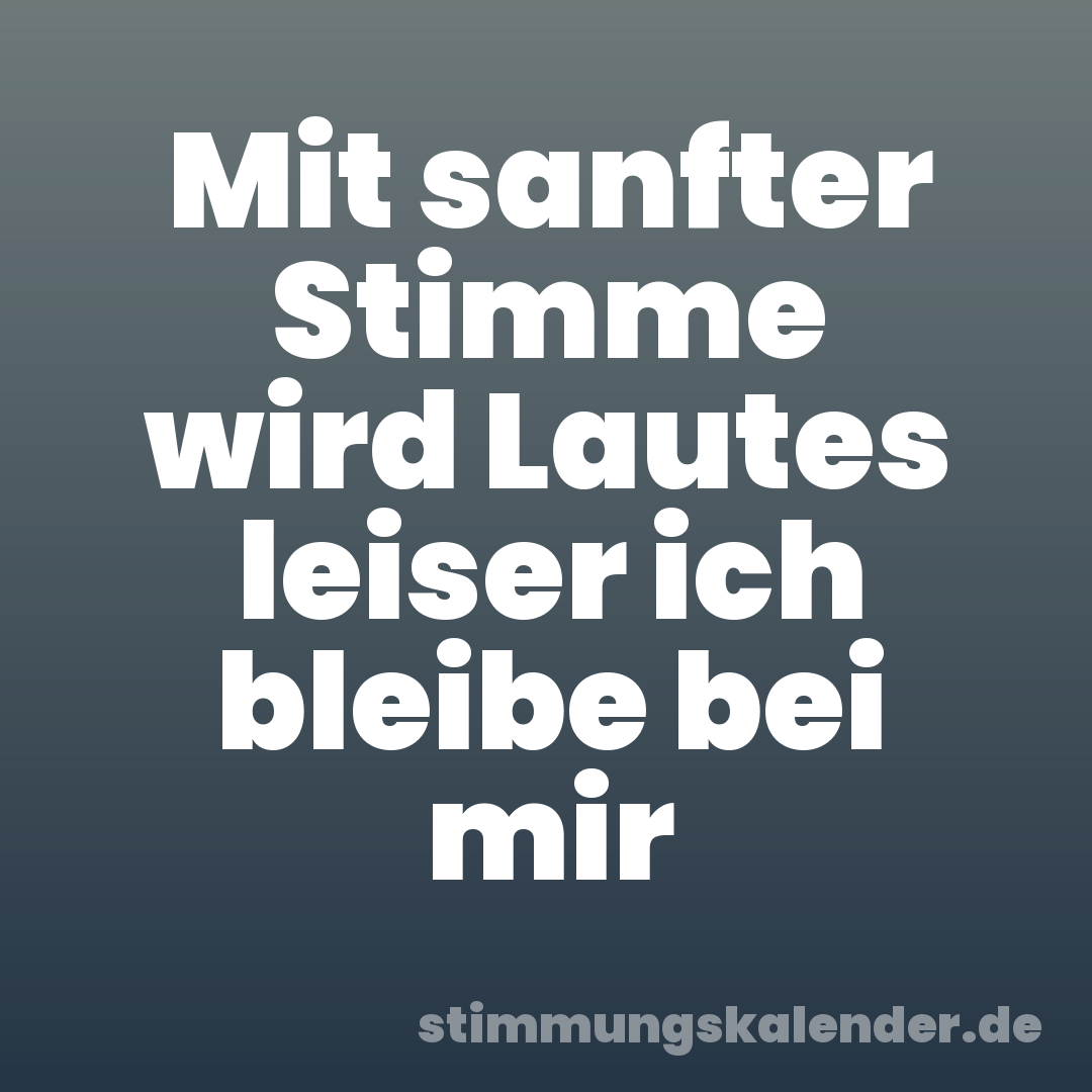 Mit sanfter Stimme wird Lautes leiser ich bleibe bei mir