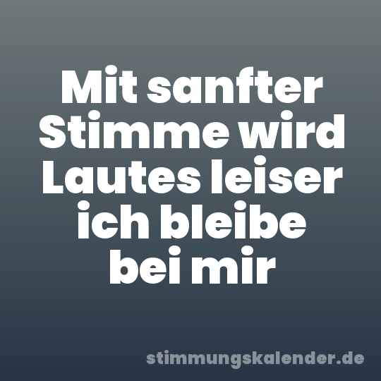 Mit sanfter Stimme wird Lautes leiser ich bleibe bei mir