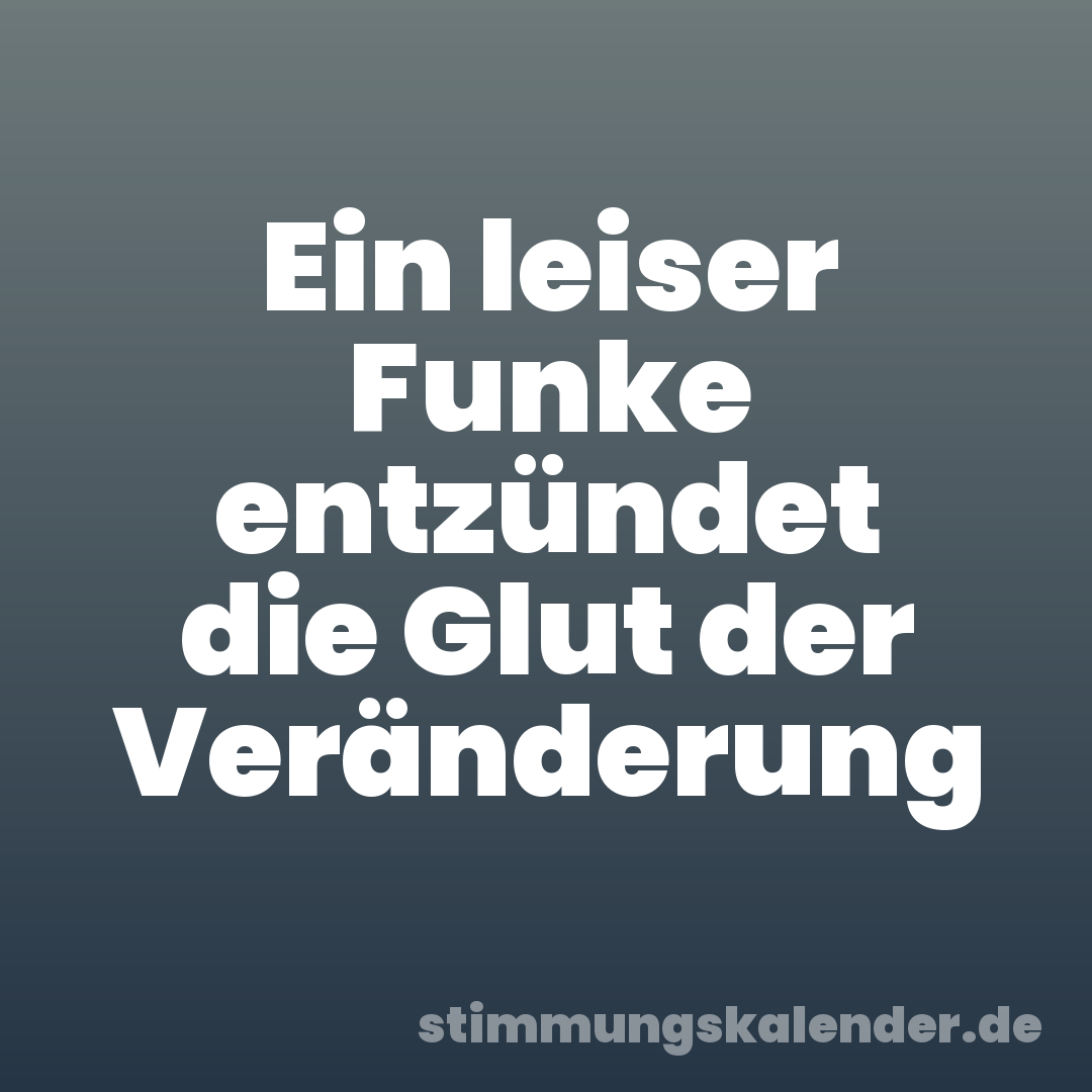 Ein leiser Funke entzündet die Glut der Veränderung