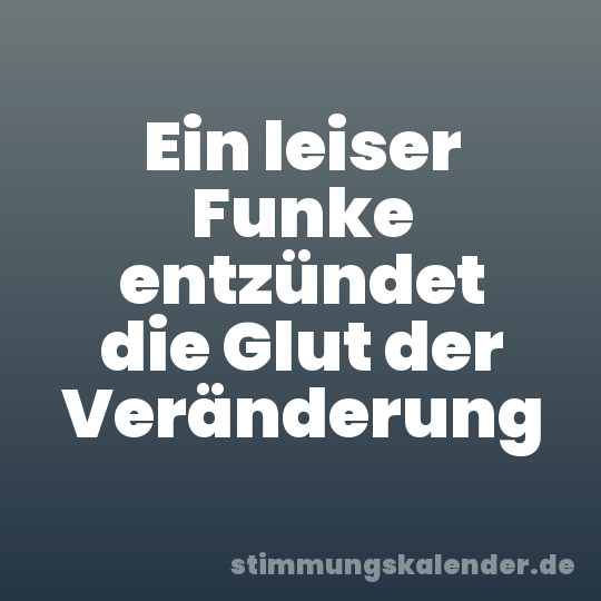 Ein leiser Funke entzündet die Glut der Veränderung