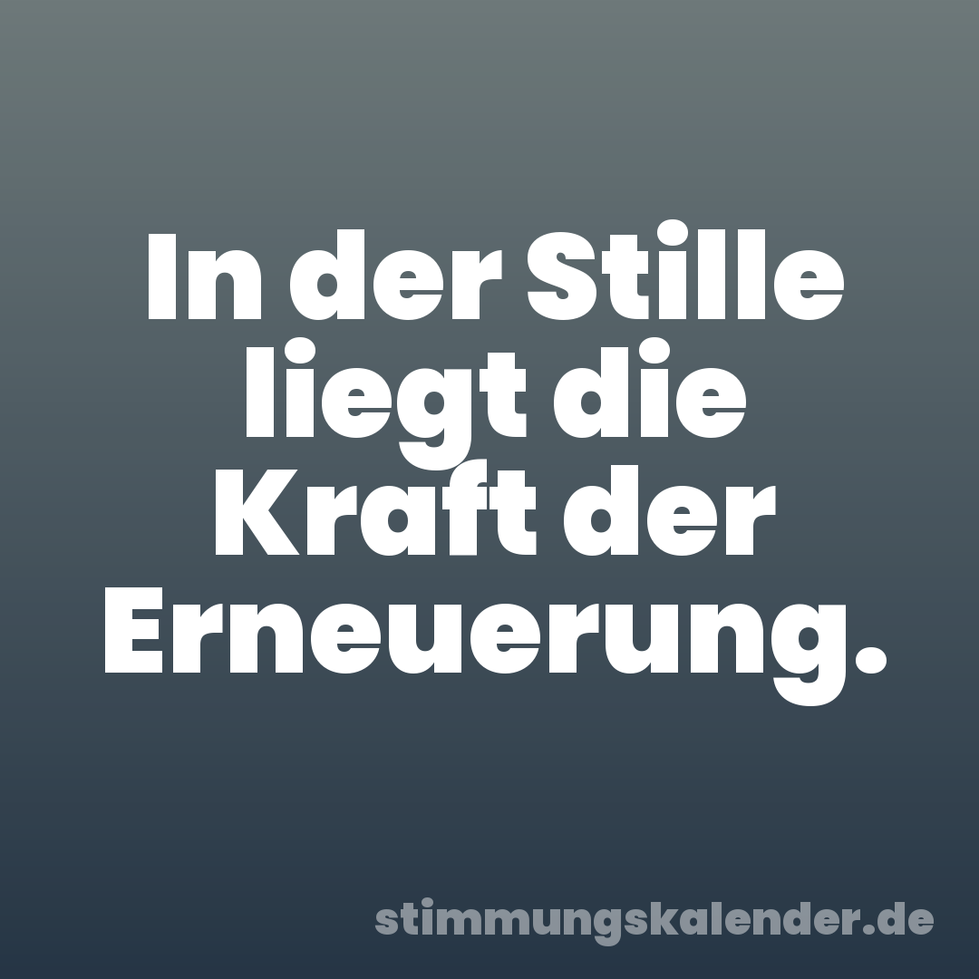 In der Stille liegt die Kraft der Erneuerung.