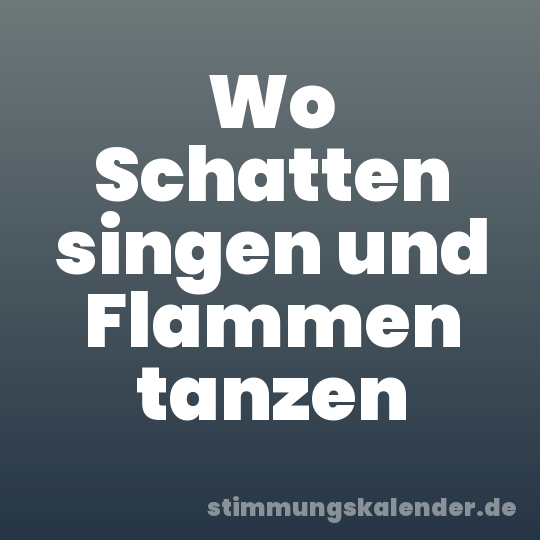 Wo Schatten singen und Flammen tanzen