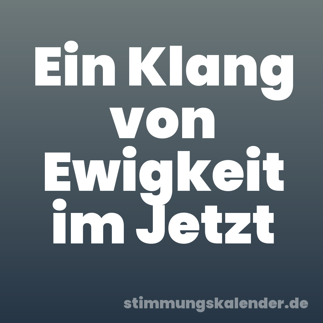 Ein Klang von Ewigkeit im Jetzt