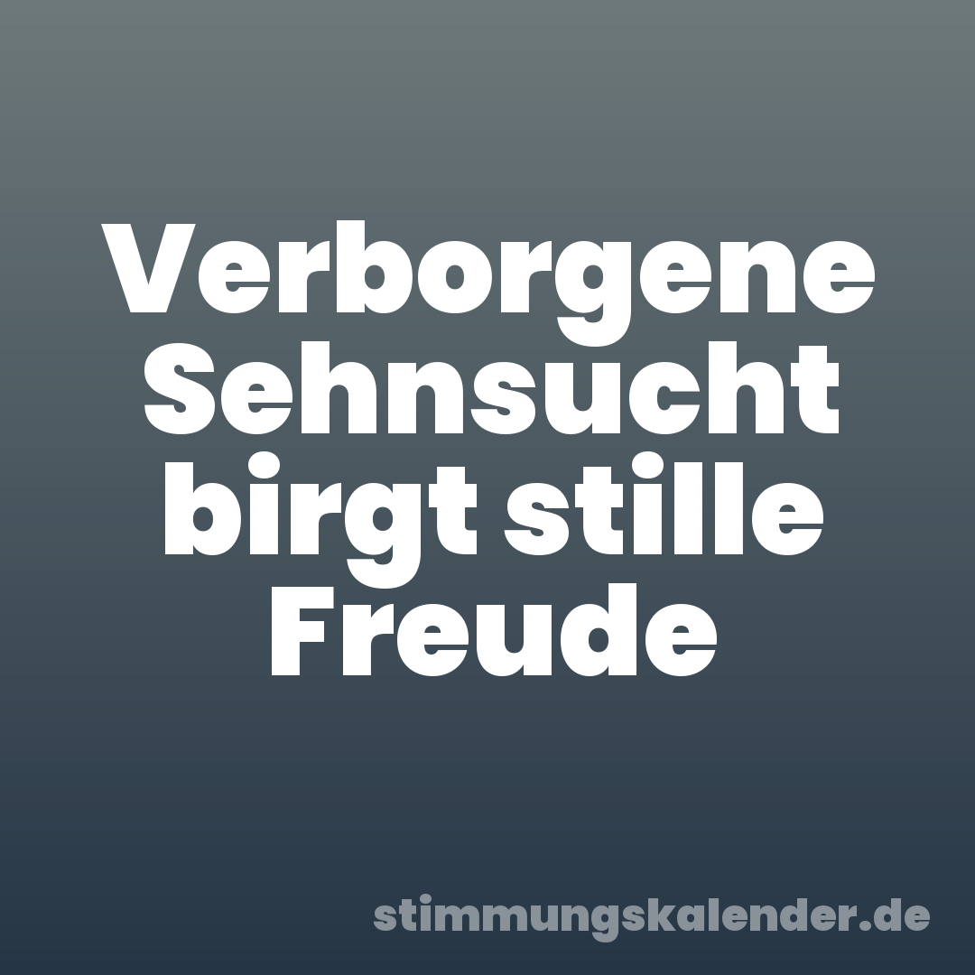 Verborgene Sehnsucht birgt stille Freude