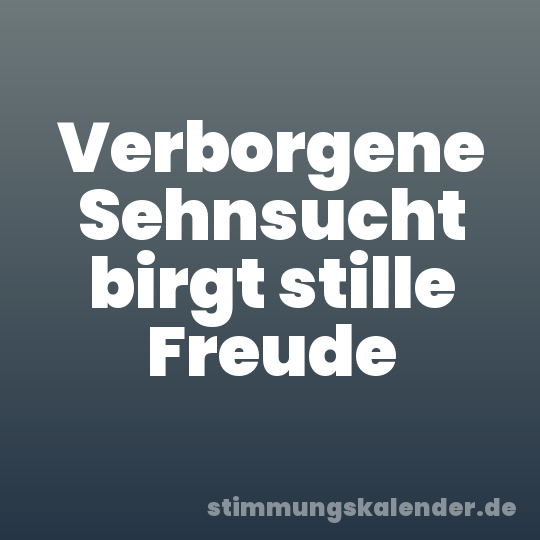 Verborgene Sehnsucht birgt stille Freude