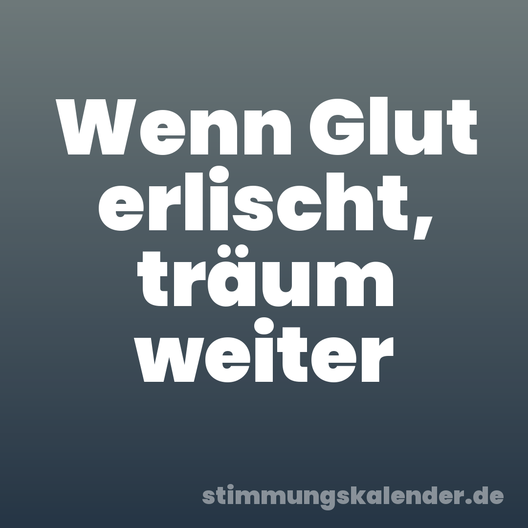 Wenn Glut erlischt, träum weiter