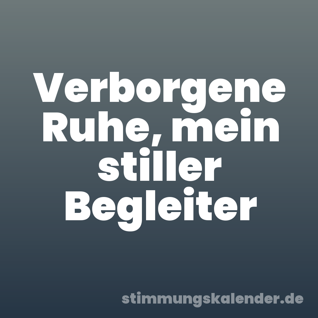 Verborgene Ruhe, mein stiller Begleiter