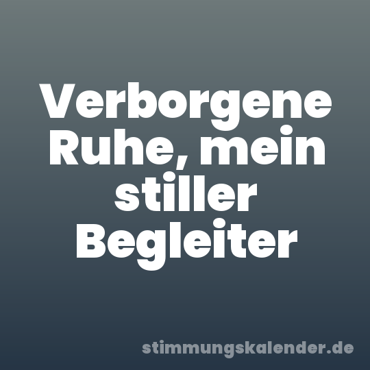 Verborgene Ruhe, mein stiller Begleiter