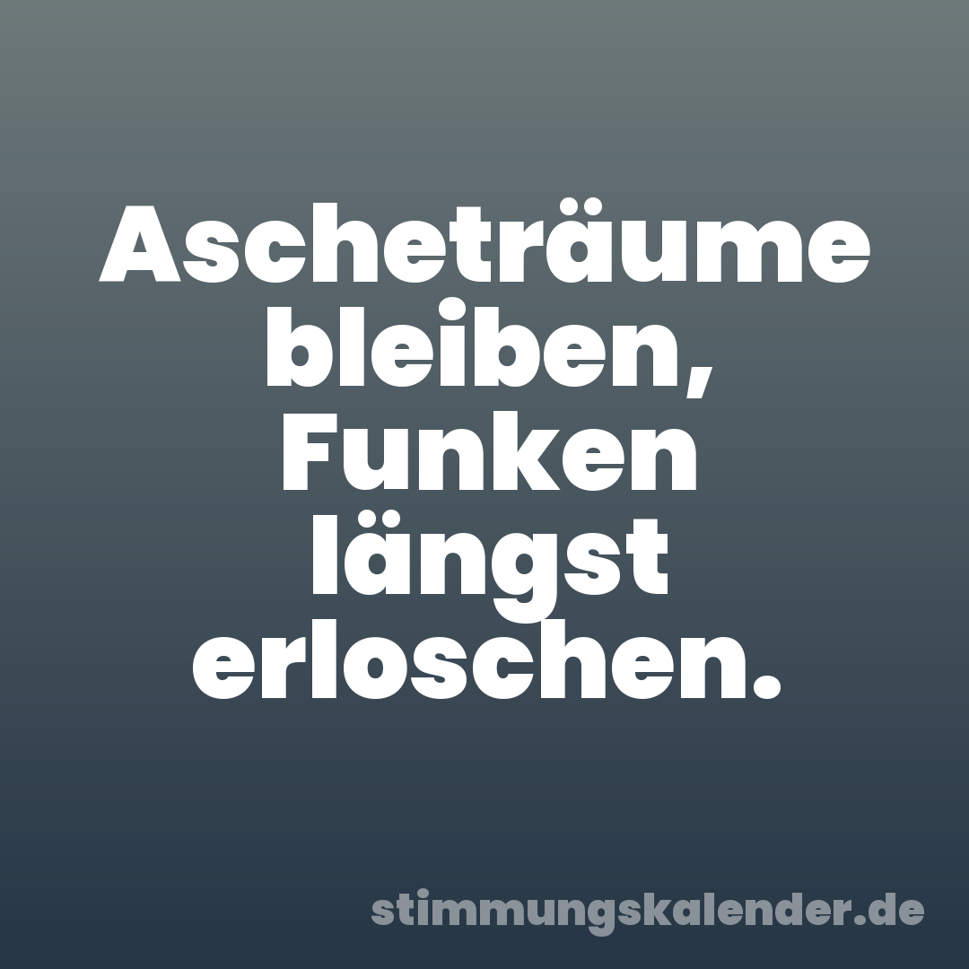 Ascheträume bleiben, Funken längst erloschen.