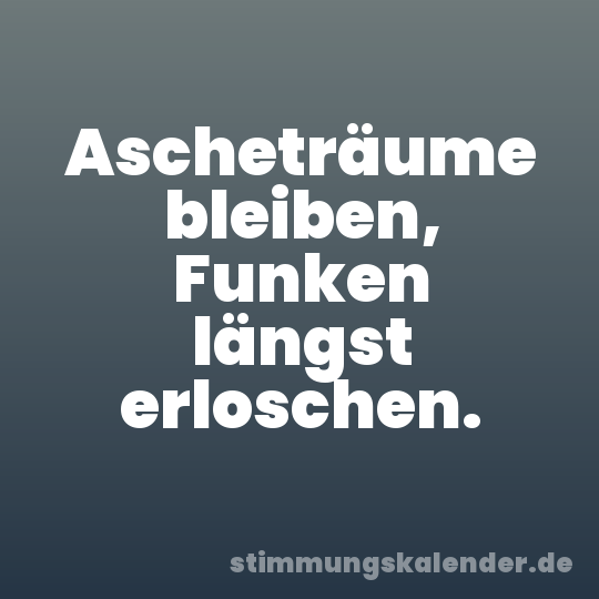 Ascheträume bleiben, Funken längst erloschen.