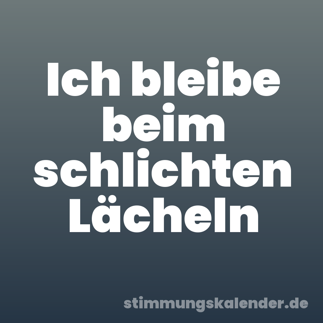 Ich bleibe beim schlichten Lächeln