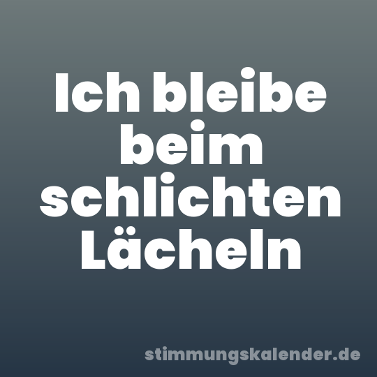 Ich bleibe beim schlichten Lächeln