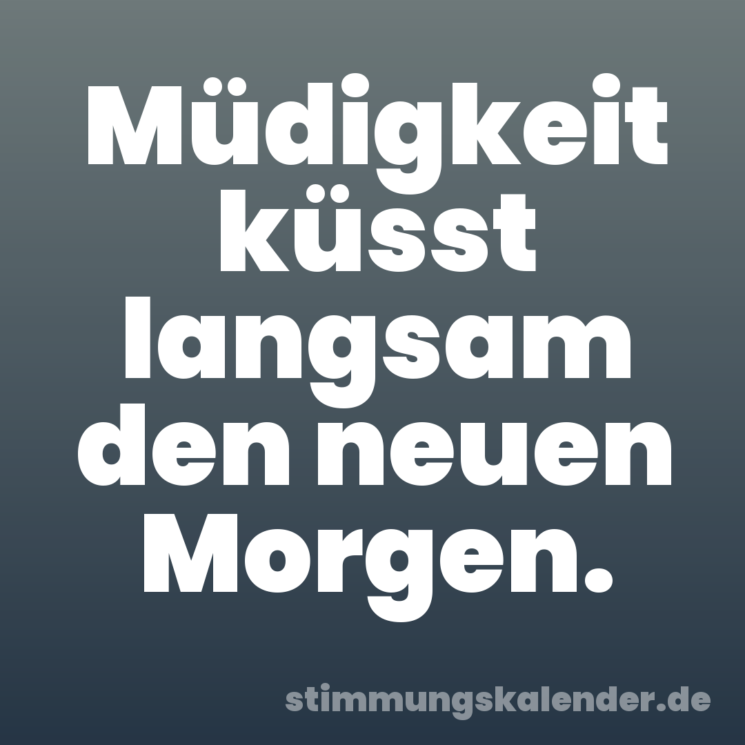 Müdigkeit küsst langsam den neuen Morgen.