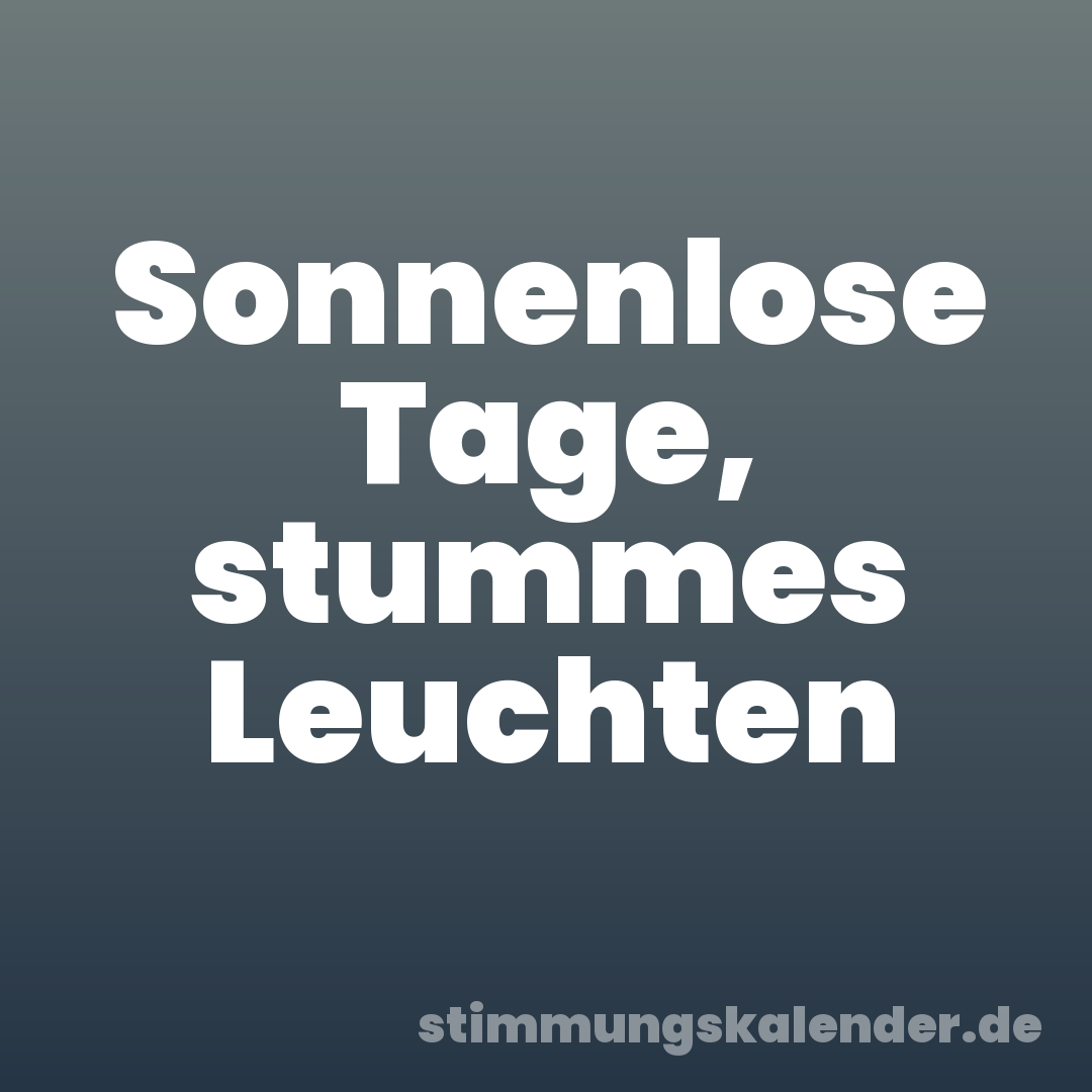 Sonnenlose Tage, stummes Leuchten