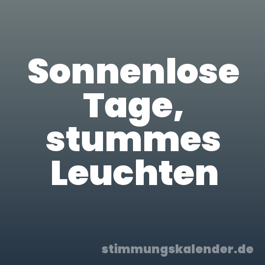 Sonnenlose Tage, stummes Leuchten