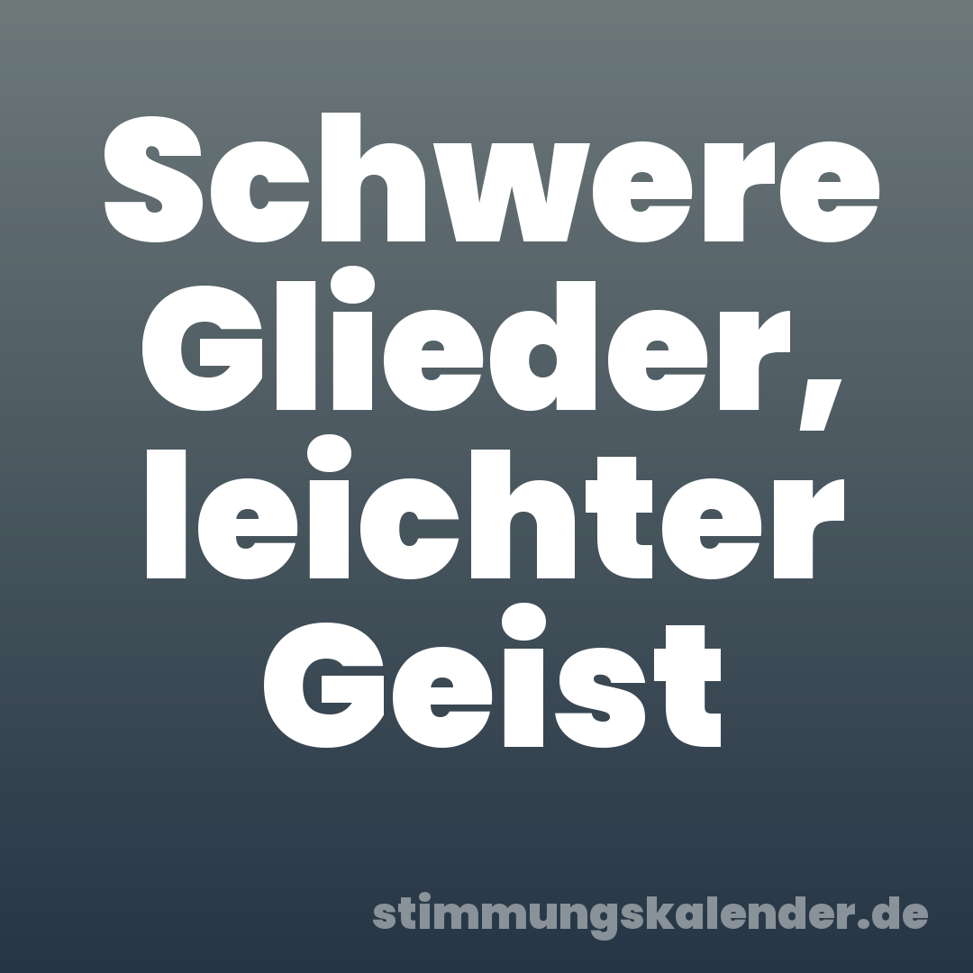 Schwere Glieder, leichter Geist
