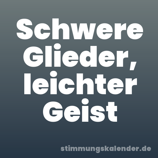 Schwere Glieder, leichter Geist