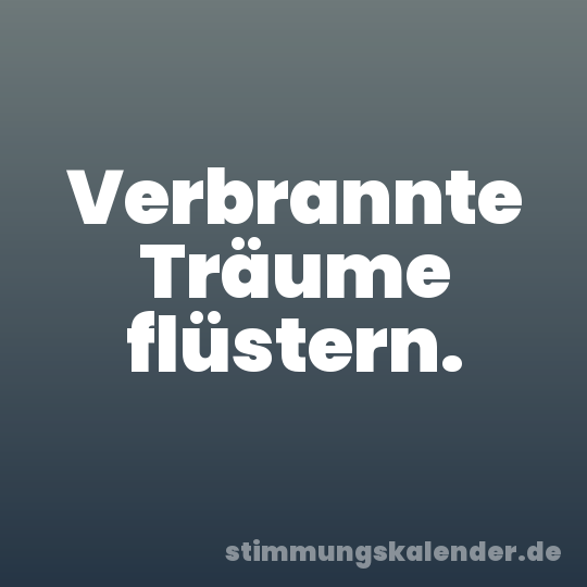 Verbrannte Träume flüstern.