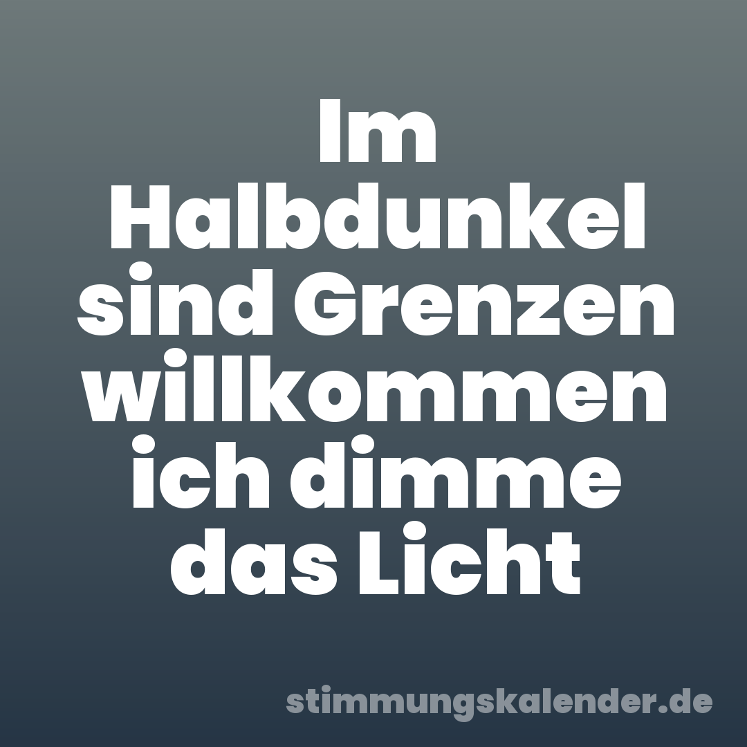 Im Halbdunkel sind Grenzen willkommen ich dimme das Licht