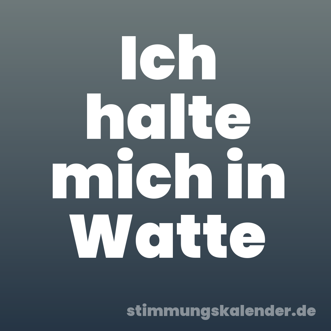Ich halte mich in Watte