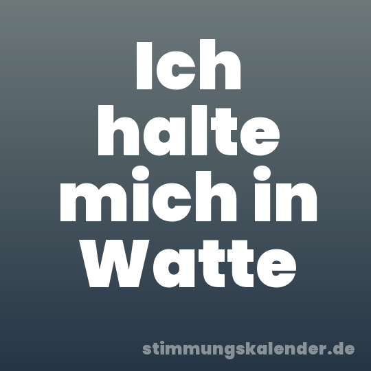 Ich halte mich in Watte