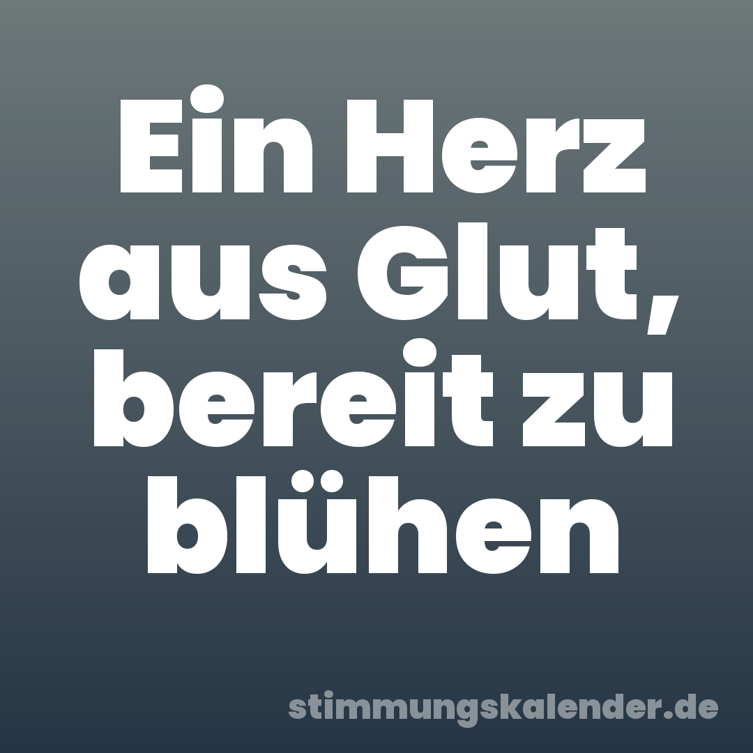 Ein Herz aus Glut, bereit zu blühen