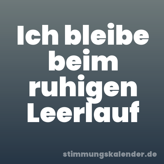 Ich bleibe beim ruhigen Leerlauf