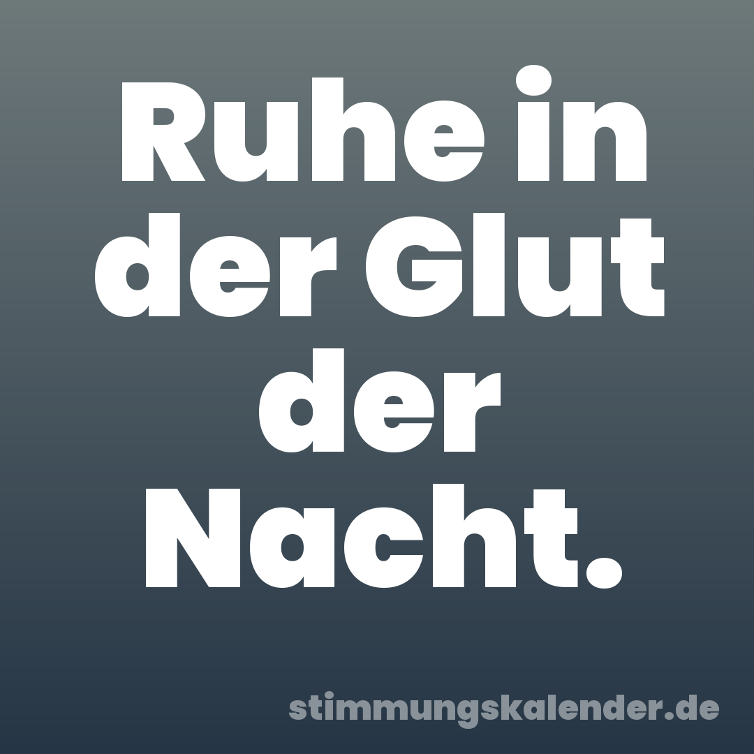 Ruhe in der Glut der Nacht.