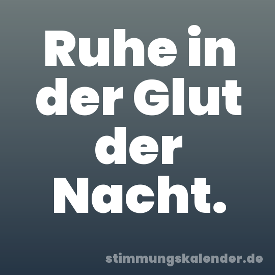 Ruhe in der Glut der Nacht.